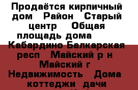 Продаётся кирпичный дом › Район ­ Старый центр  › Общая площадь дома ­ 39 - Кабардино-Балкарская респ., Майский р-н, Майский г. Недвижимость » Дома, коттеджи, дачи продажа   . Кабардино-Балкарская респ.